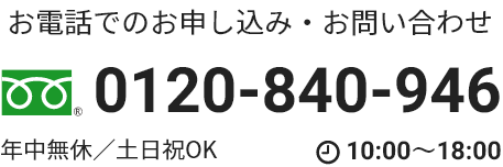 お電話でのお申込み・お問い合わせ　フリーダイヤル0120-840-946　（年牛無休・土日祝OK 10:00-18:00