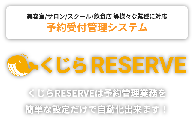 美容室/サロン/スクール/飲食店等様々な業種に対応 予約受付管理システム くじらRESERVE くじらRESERVEは予約管理業務を簡単な設定だけで自動化できます!