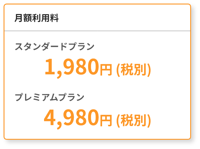 月額利用料 プレミアムプラン 4,980円(税別) スタンダードプラン 1,980円(税別)